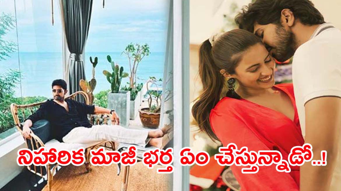 విడాకుల తరువాత నిహారిక మాజీ భర్త ఏం చేస్తున్నాడో చుడండి.