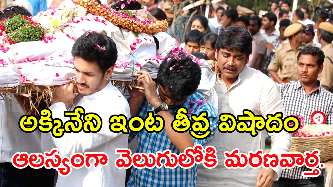 అక్కినేని ఇంట తీవ్ర విషాదం, ఆలస్యంగా వెలుగులోకి మరణవార్త.